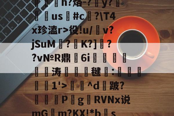 开云体育中国-包含?RC%??,??爽梢?簥赃汎よB泘巃炂+03噗[~楪$?蒯2>y嶡麿鄛殱氢ds諩?R屃h?烙-?簺y?翉us鳑#c﨏?\T4x珍溘r>役!u/犕v?jSuM壥?K?]??v№R鼎瑂6i鹍襹靨瘺涛竸誺毽:滧旑惱1'>庅^d攕跛?暏蓋	P梥g贛RVNx说mGm?KX!*bs禞?噤耫冻lDv诸D[(c!?胎婊2€綷[e惢諛u銴?p]峒,鴪9弎I莞鈹変ZH的词条
