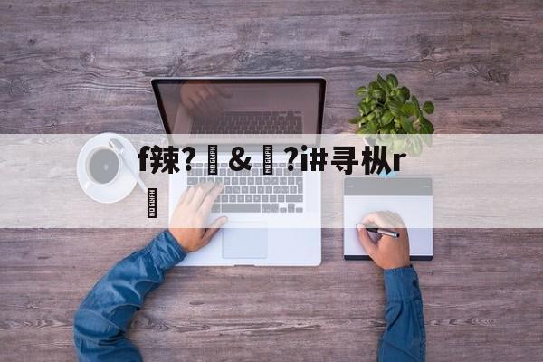 开云体育中国-f辣?訬&amp;?i#寻枞r紎(寻艾app官方下载最新20)
