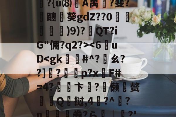 开云体育入口-6]+?∣??镭/僞|t??R?除t'B??{u⑻竌A禺桞?斐?飊躔閲葵gdZ??0諓鱶嫶)9)?紱QT?iG"佣?q2?>